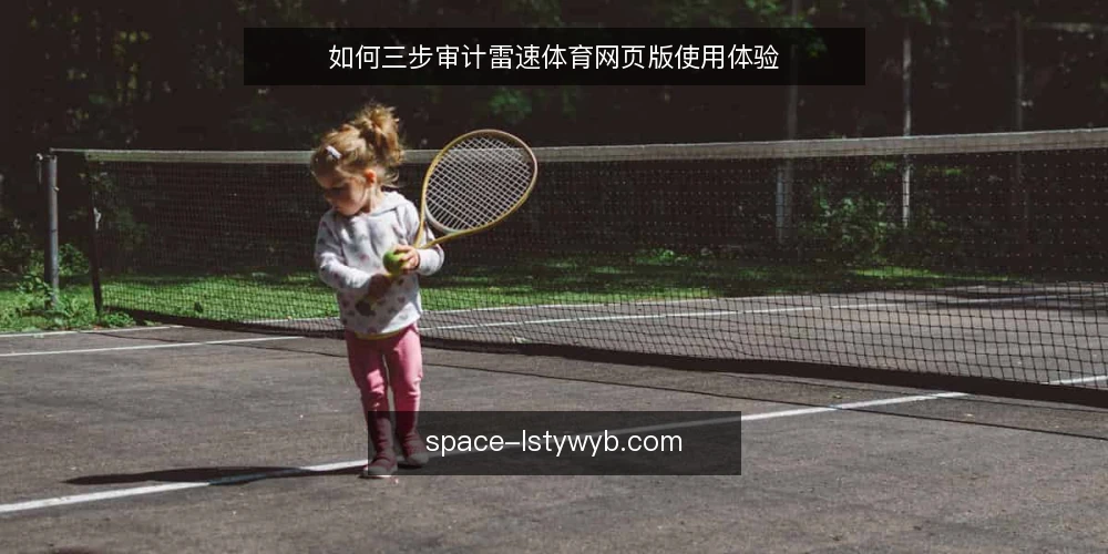 如何三步审计雷速体育网页版使用体验 — 为什么现在要审计雷速体育网页版 配图