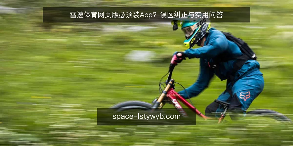 雷速体育网页版必须装App?误区纠正与实用问答 — 雷速体育网页版必须装App?误区纠正 配图