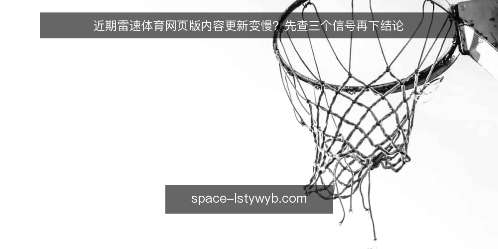 近期雷速体育网页版内容更新变慢?先查三个信号再下结论 — 眼下内容更新节奏出现波动 配图