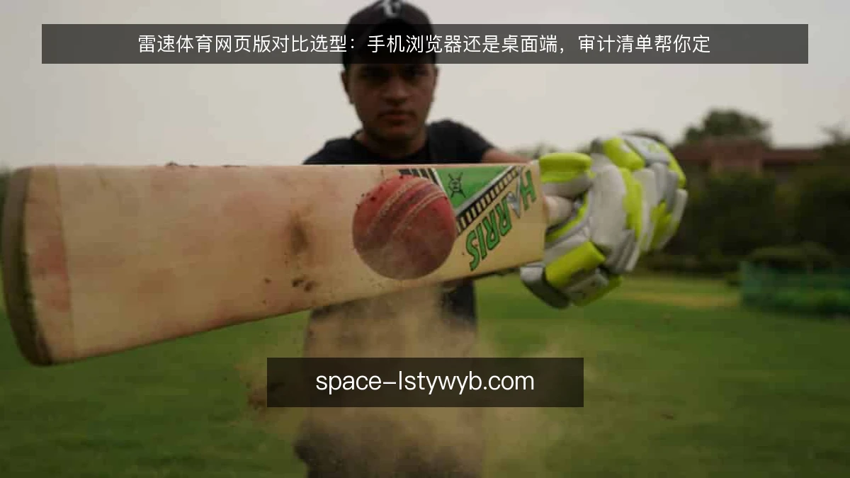 雷速体育网页版对比选型：手机浏览器还是桌面端，审计清单帮你定