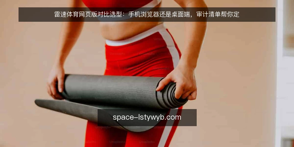 雷速体育网页版对比选型:手机浏览器还是桌面端,审计清单帮你定 — 为什么现在要做访问方式审计 配图