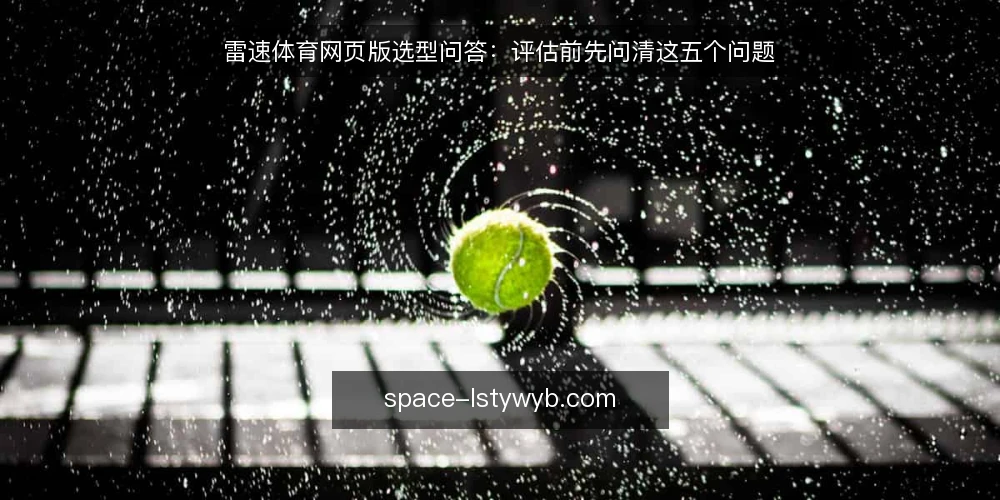 雷速体育网页版选型问答:评估前先问清这五个问题 — 雷速体育网页版要解决的是什么需求? 配图