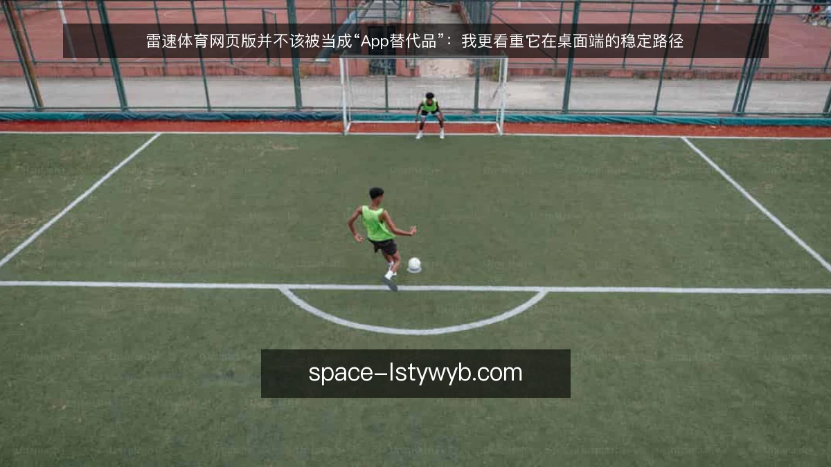 雷速体育网页版并不该被当成“App替代品”:我更看重它在桌面端的稳定路径