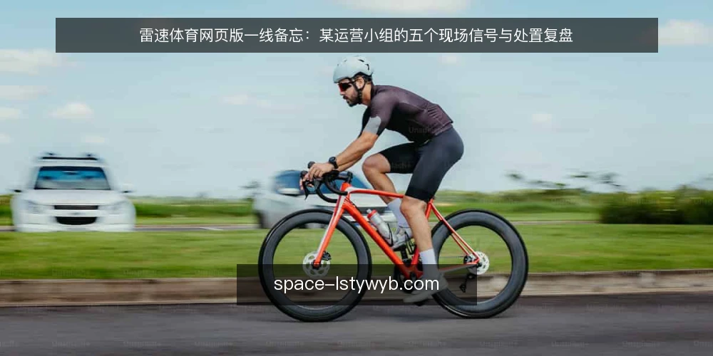 雷速体育网页版一线备忘:某运营小组的五个现场信号与处置复盘 — 现场先看什么信号 配图