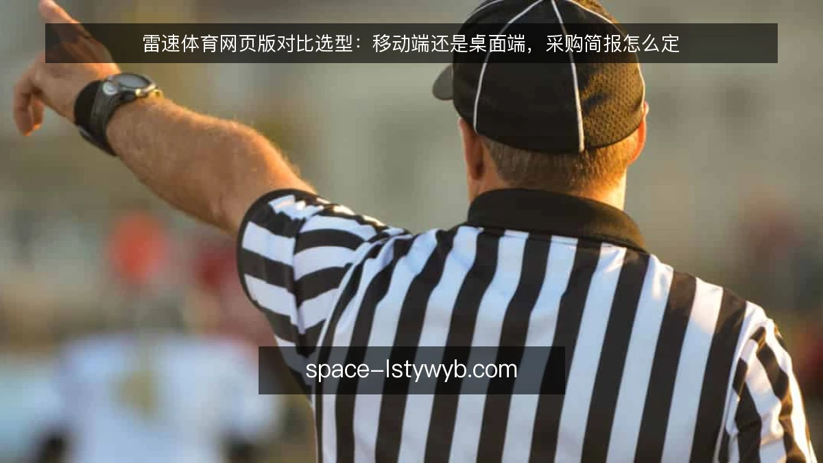 雷速体育网页版对比选型:移动端还是桌面端,采购简报怎么定