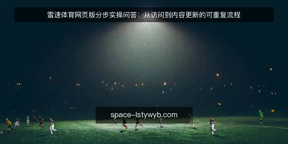 雷速体育网页版分步实操问答：从访问到内容更新的可重复流程 — 开始前需要准备什么？ 配图
