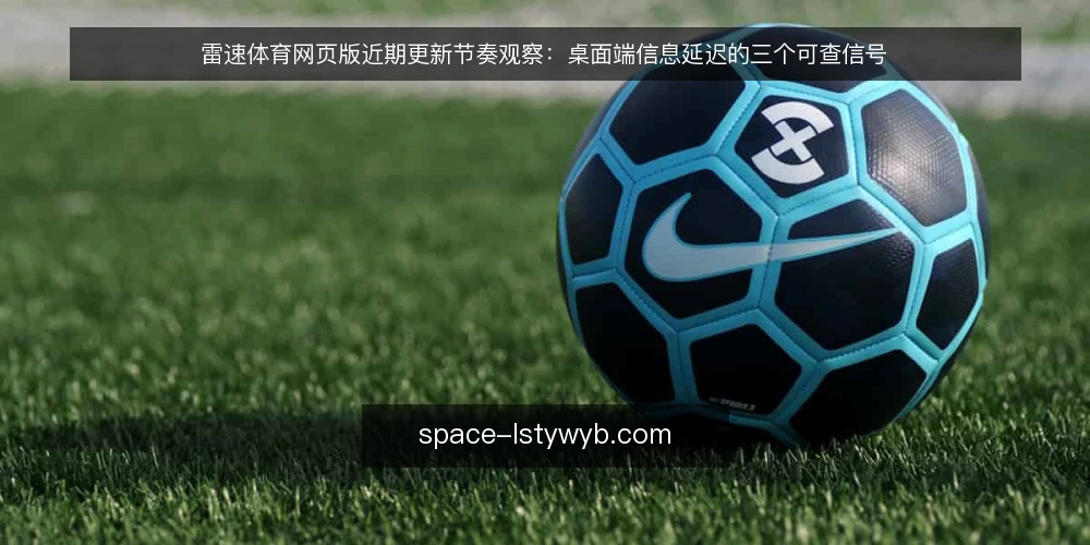 雷速体育网页版近期更新节奏观察：桌面端信息延迟的三个可查信号 — 当下桌面端的时间感知变化 配图